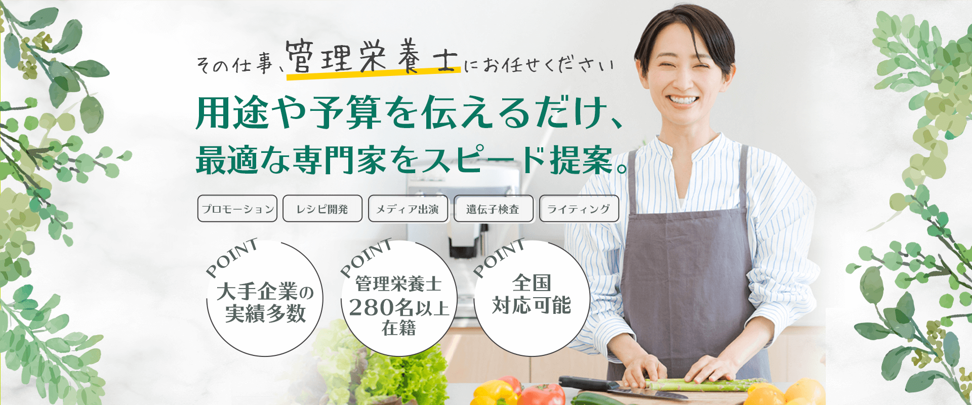 その仕事管理栄養士にお任せください　用途や予算を伝えるだけ、最適な専門家をスピード提案。プロモーション・レシピ開発・メディア出演・遺伝子検査・ライティング　大手企業の実績多数・管理栄養士280名以上在籍・全国対応可能